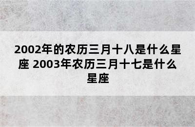 2002年的农历三月十八是什么星座 2003年农历三月十七是什么星座